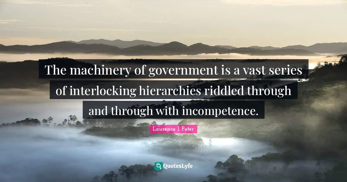 The machinery of government is a vast series of interlocking hierarchies riddled through and through with incompetence.
