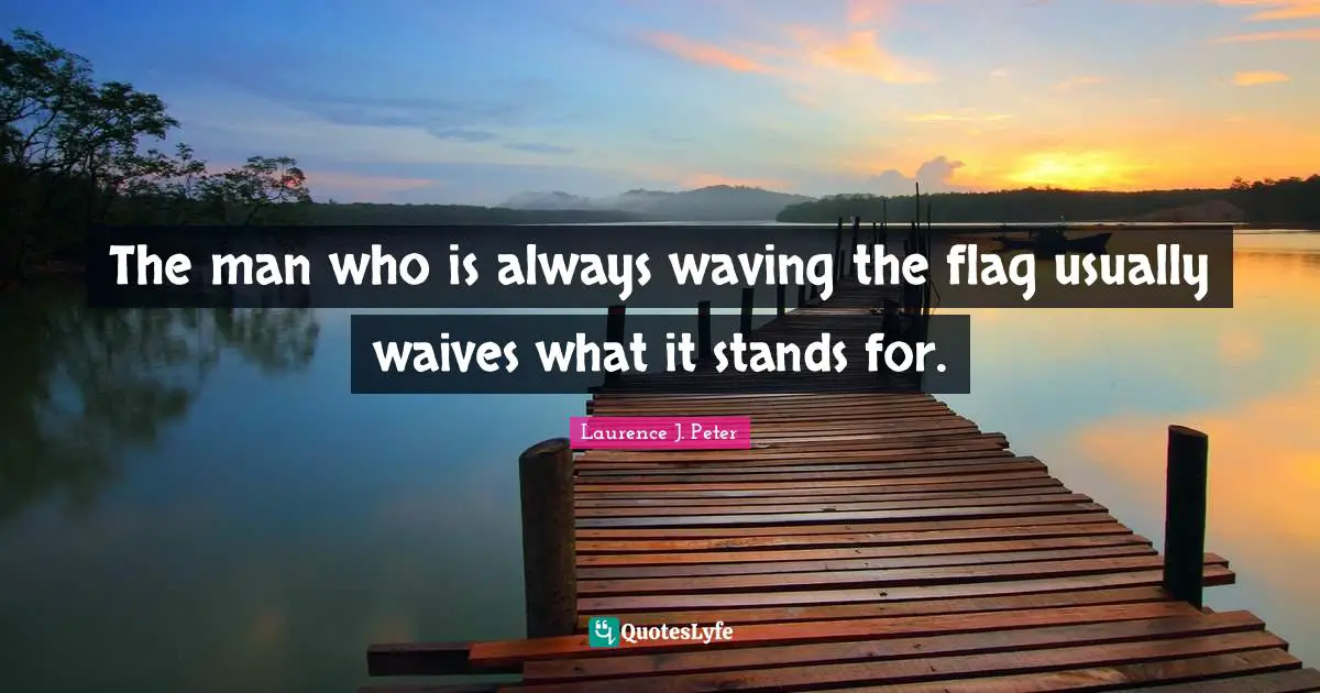 The man who is always waving the flag usually waives what it stands for.