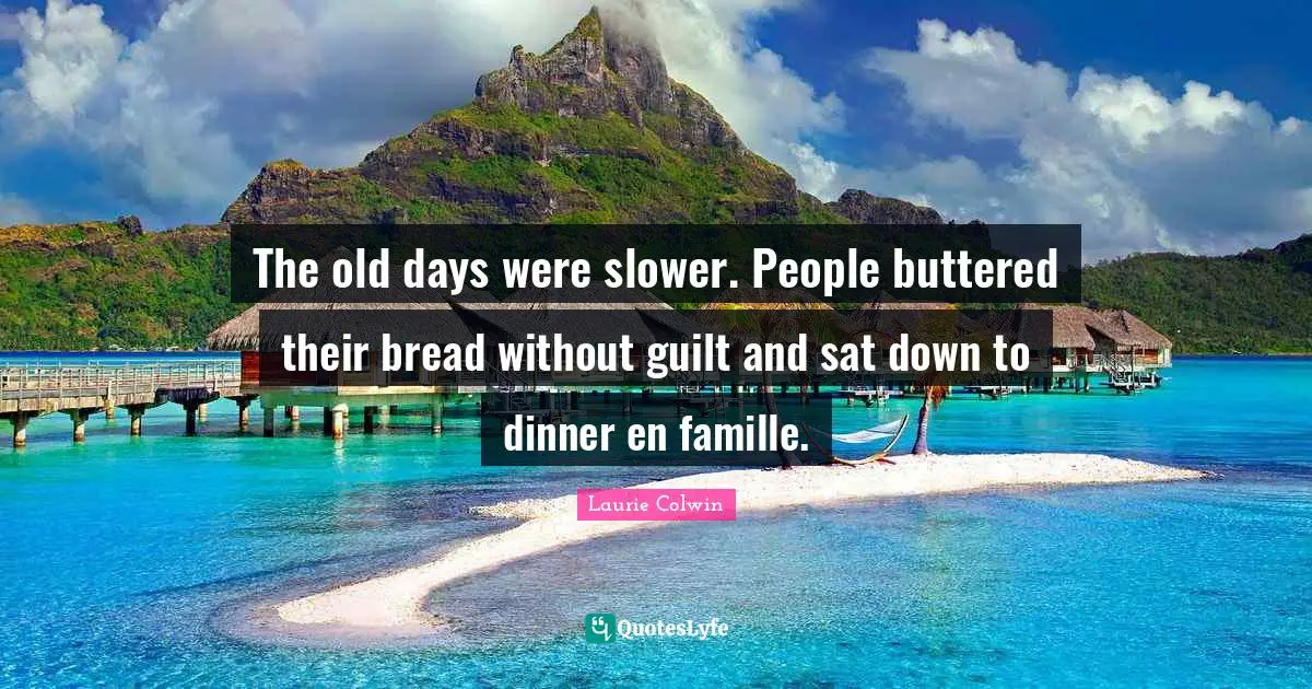 Old Days Quotes: "The old days were slower. People buttered their bread without guilt and sat down to dinner en famille."