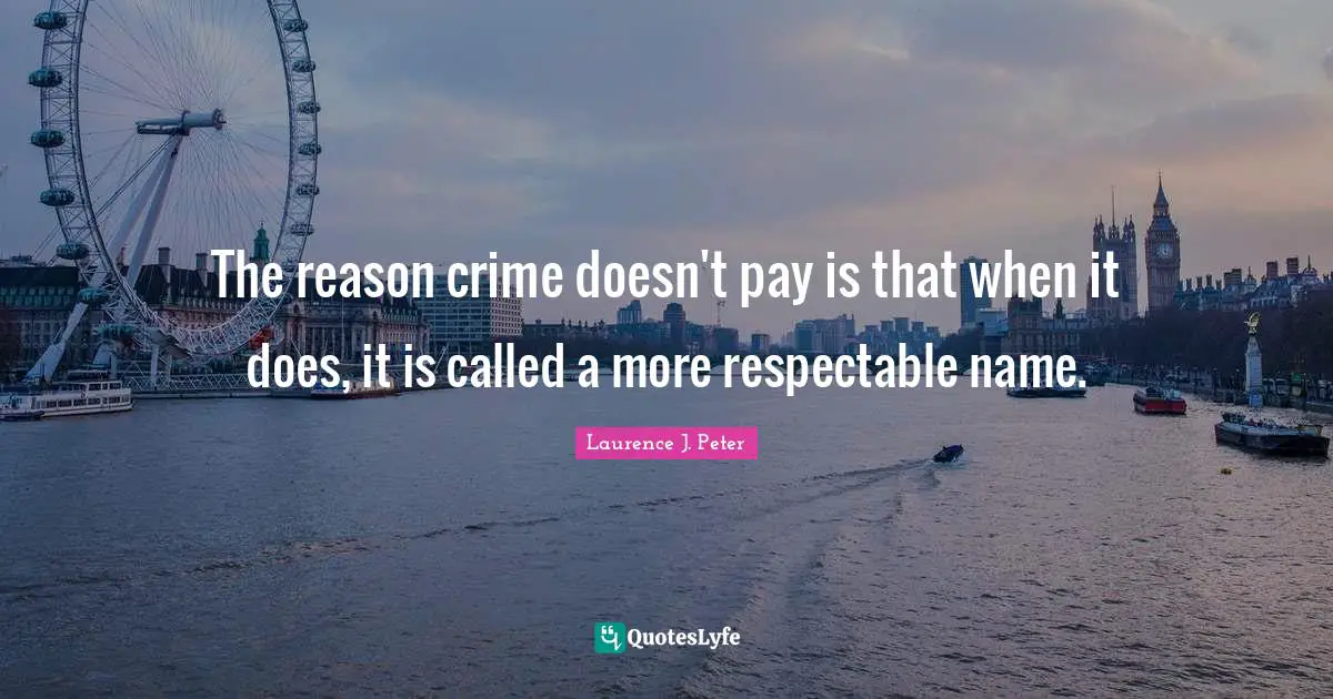 Respectable Quotes: "The reason crime doesn't pay is that when it does, it is called a more respectable name."