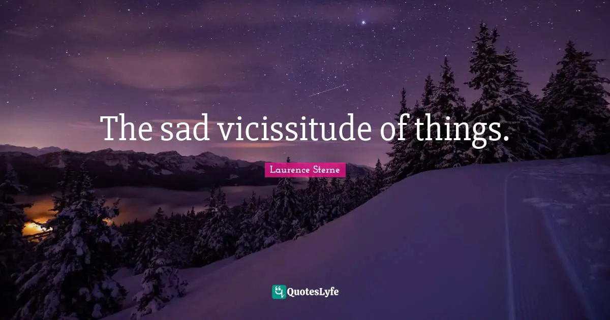 The sad vicissitude of things.