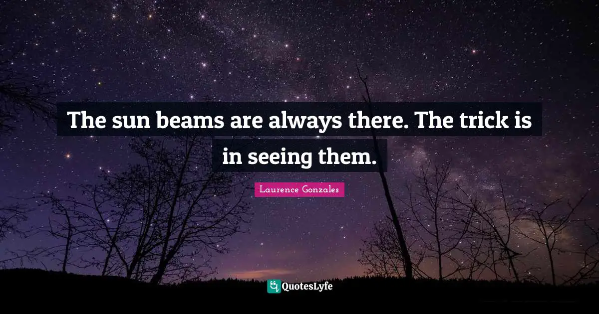 The sun beams are always there. The trick is in seeing them.