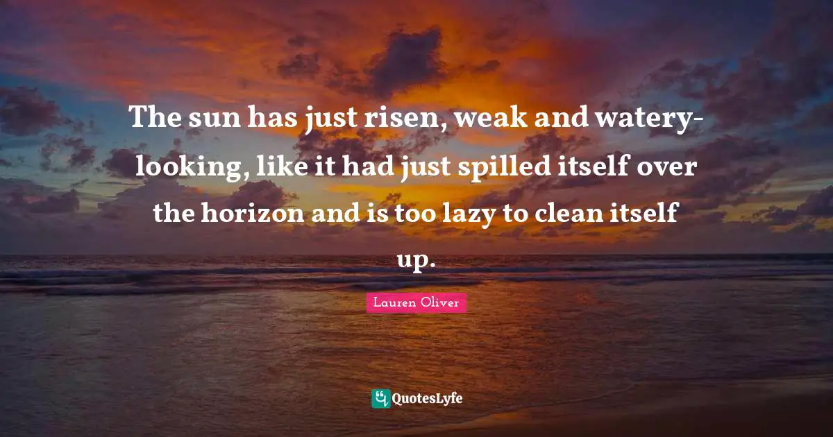 The sun has just risen, weak and watery-looking, like it had just spilled itself over the horizon and is too lazy to clean itself up.