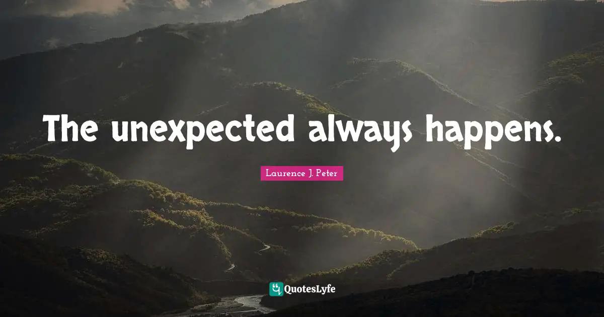 The unexpected always happens.