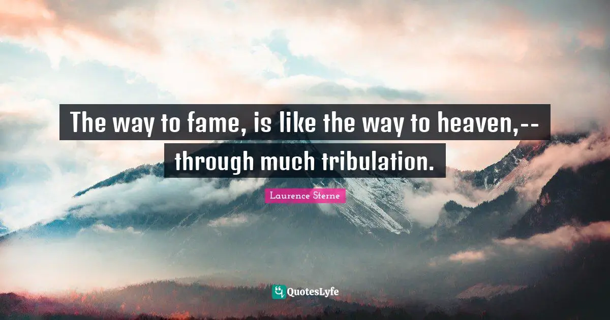 The way to fame, is like the way to heaven,--through much tribulation.