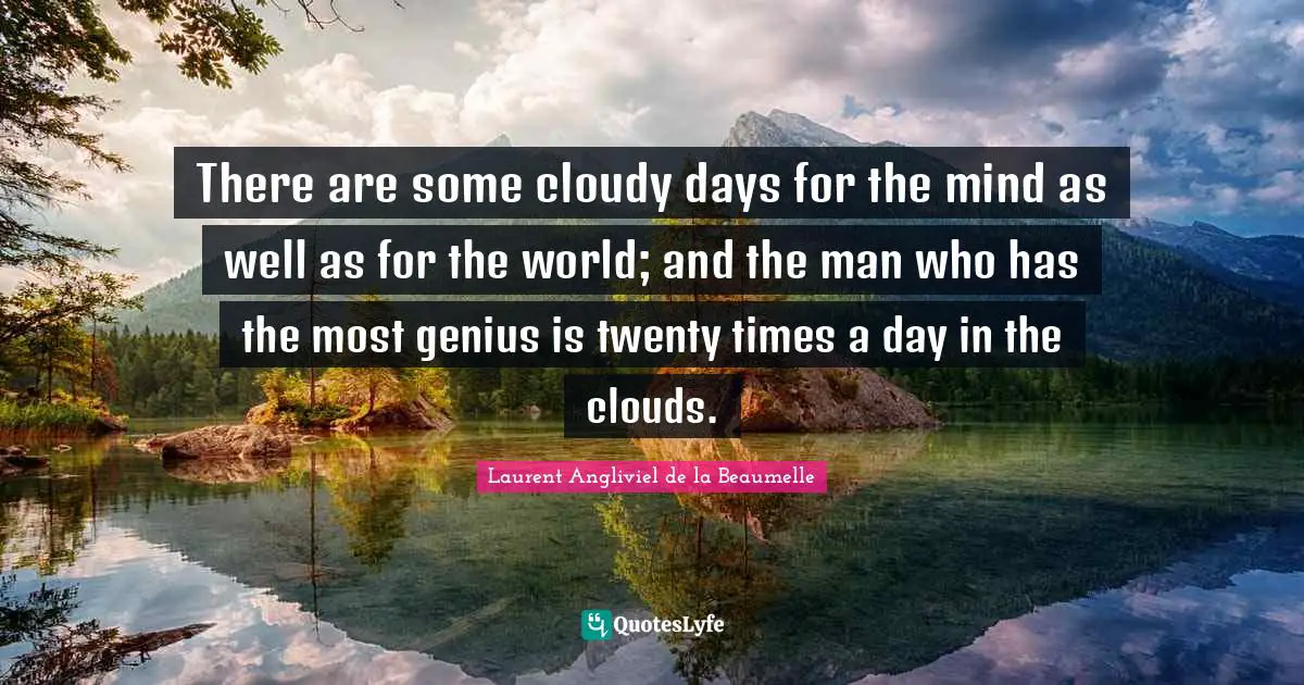 Cloudy Quotes: "There are some cloudy days for the mind as well as for the world; and the man who has the most genius is twenty times a day in the clouds."