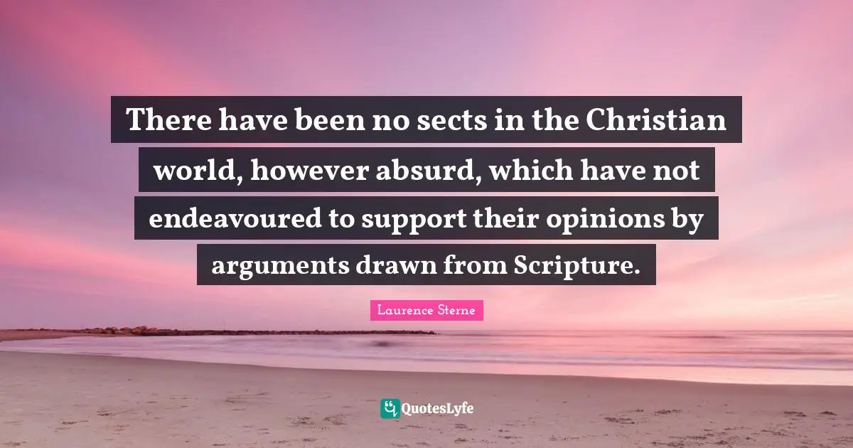 There have been no sects in the Christian world, however absurd, which have not endeavoured to support their opinions by arguments drawn from Scripture.