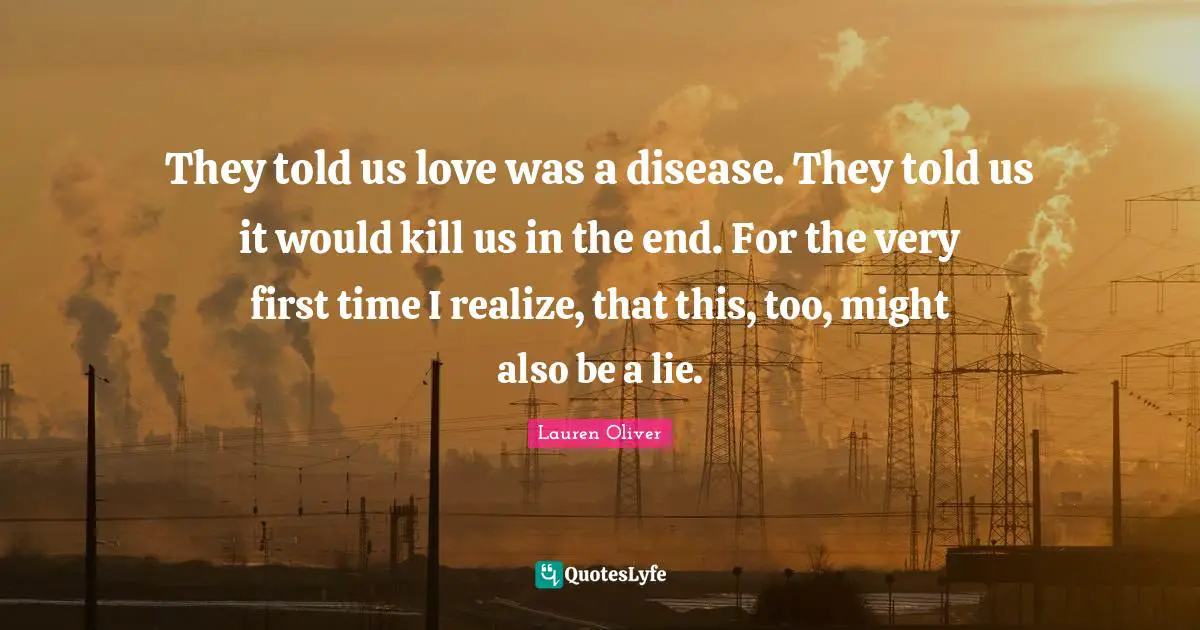 They told us love was a disease. They told us it would kill us in the end. For the very first time I realize, that this, too, might also be a lie.