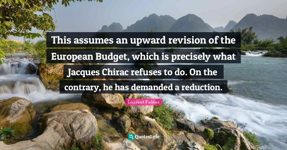 This assumes an upward revision of the European Budget, which is precisely what Jacques Chirac refuses to do. On the contrary, he has demanded a reduction.