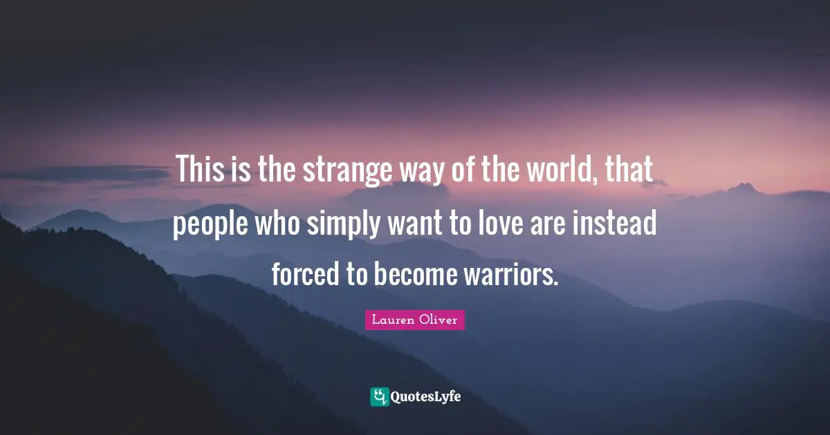 This is the strange way of the world, that people who simply want to love are instead forced to become warriors.