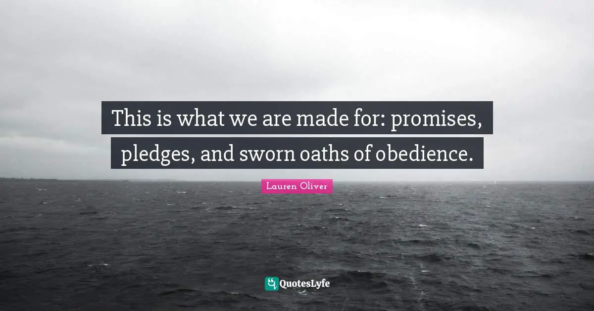 This is what we are made for: promises, pledges, and sworn oaths of obedience.