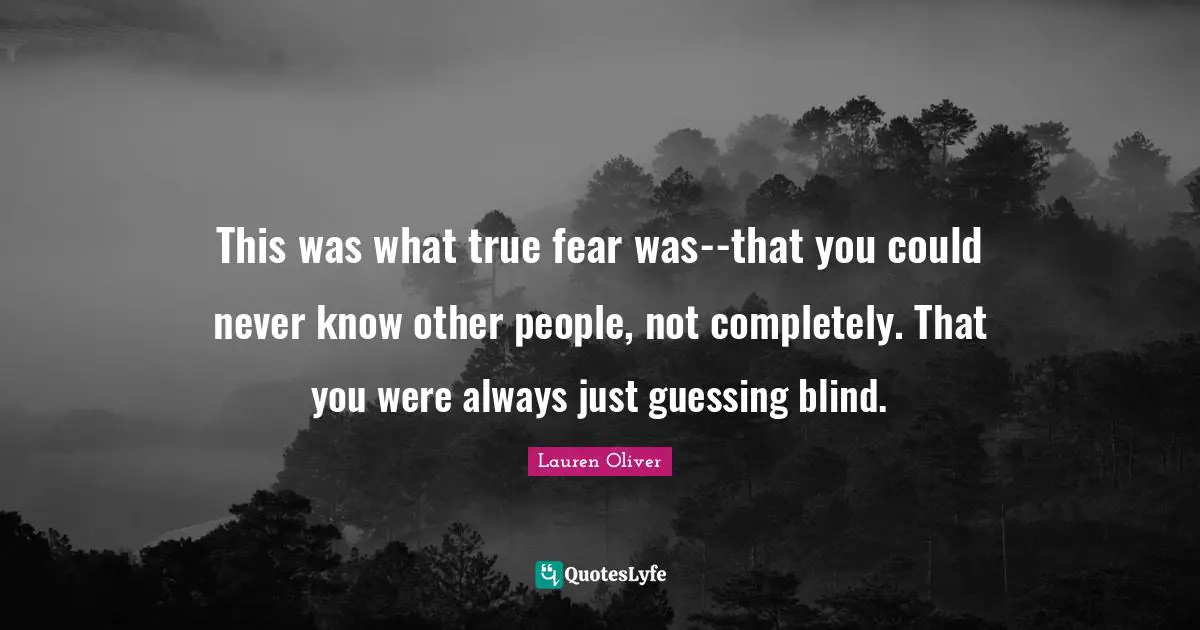 This was what true fear was--that you could never know other people, not completely. That you were always just guessing blind.