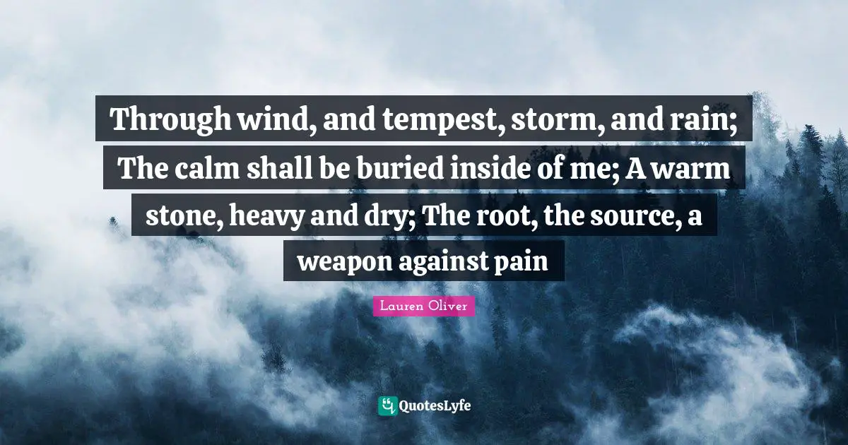 Tempest Quotes: "Through wind, and tempest, storm, and rain; The calm shall be buried inside of me; A warm stone, heavy and dry; The root, the source, a weapon against pain"