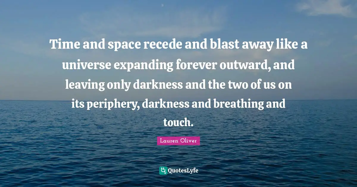 Periphery Quotes: "Time and space recede and blast away like a universe expanding forever outward, and leaving only darkness and the two of us on its periphery, darkness and breathing and touch."