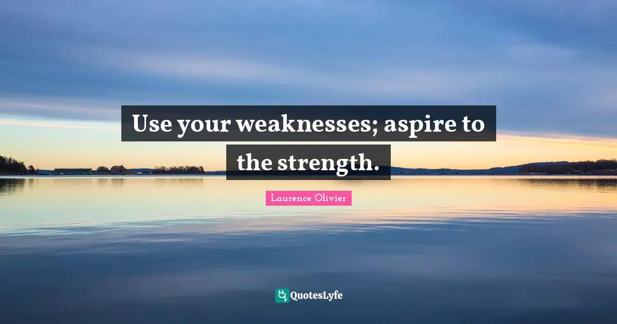 Laurence Olivier Quotes: "Use your weaknesses; aspire to the strength."