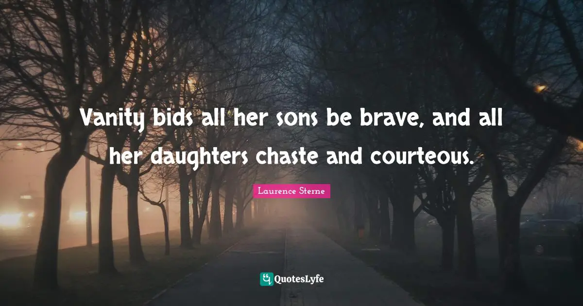 Vanity bids all her sons be brave, and all her daughters chaste and courteous.