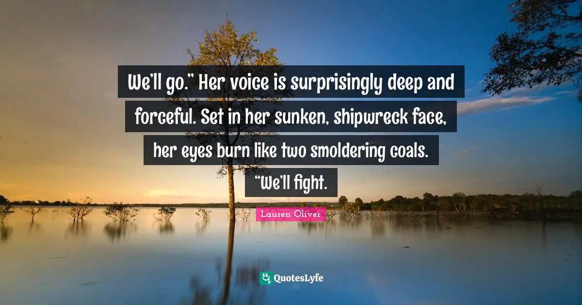 We’ll go.” Her voice is surprisingly deep and forceful. Set in her sunken, shipwreck face, her eyes burn like two smoldering coals. “We’ll fight.