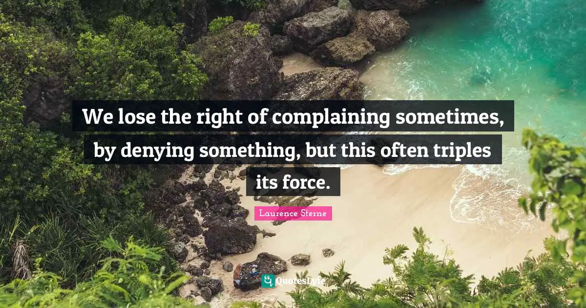 We lose the right of complaining sometimes, by denying something, but this often triples its force.