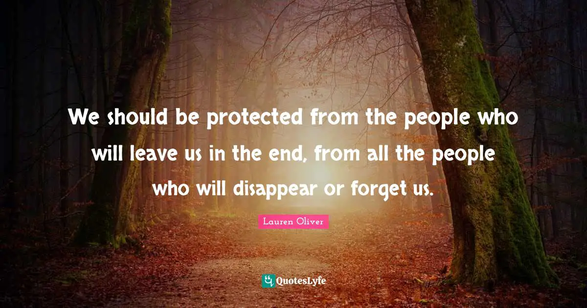 We should be protected from the people who will leave us in the end, from all the people who will disappear or forget us.