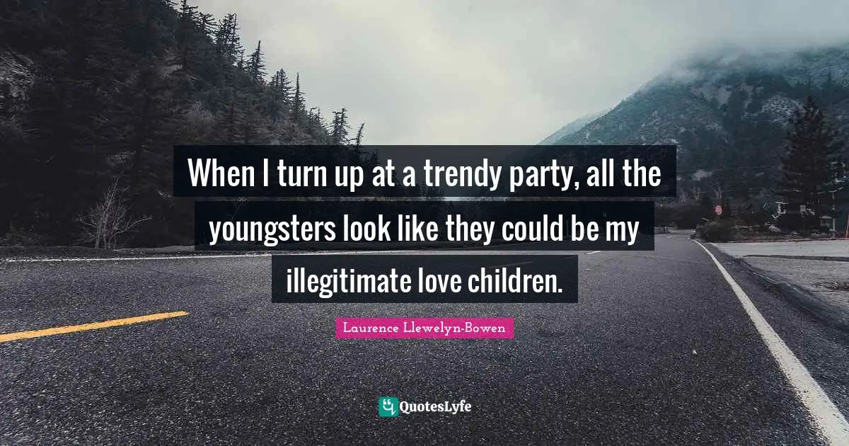 When I turn up at a trendy party, all the youngsters look like they could be my illegitimate love children.
