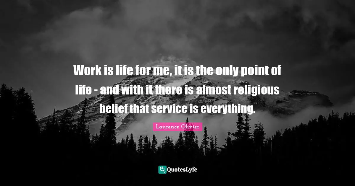 Laurence Olivier Quotes: "Work is life for me, it is the only point of life - and with it there is almost religious belief that service is everything."