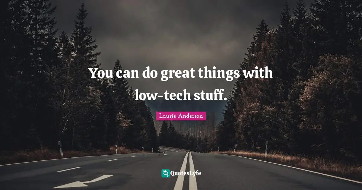 You can do great things with low-tech stuff.