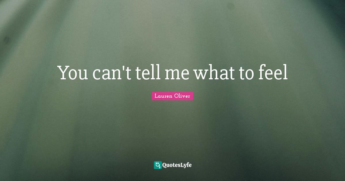 You can't tell me what to feel