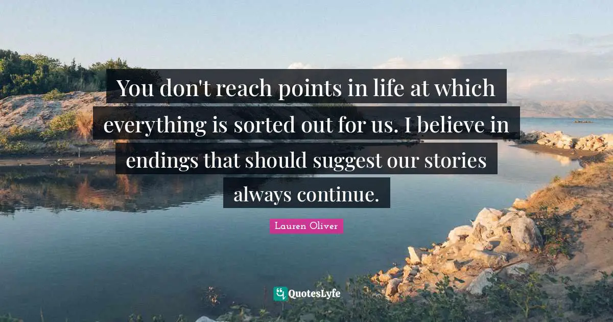 You don't reach points in life at which everything is sorted out for us. I believe in endings that should suggest our stories always continue.