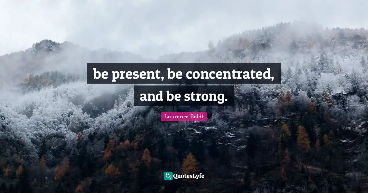 be present, be concentrated, and be strong.