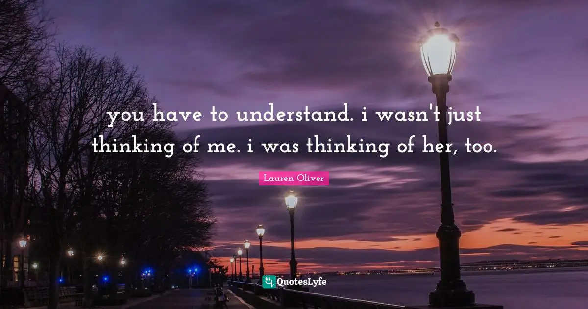 you have to understand. i wasn't just thinking of me. i was thinking of her, too.