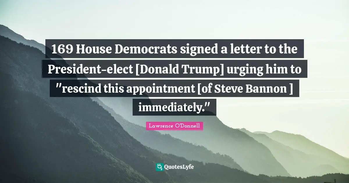 169 House Democrats signed a letter to the President-elect [Donald Trump] urging him to "rescind this appointment [of Steve Bannon ] immediately."