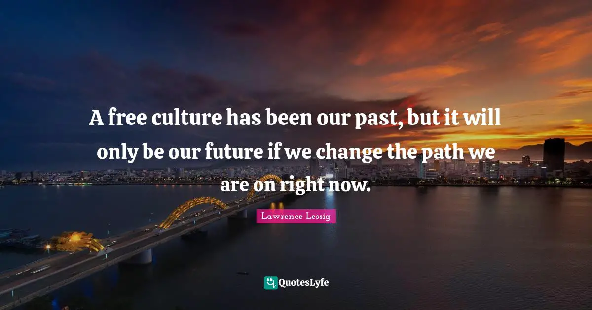 A free culture has been our past, but it will only be our future if we change the path we are on right now.