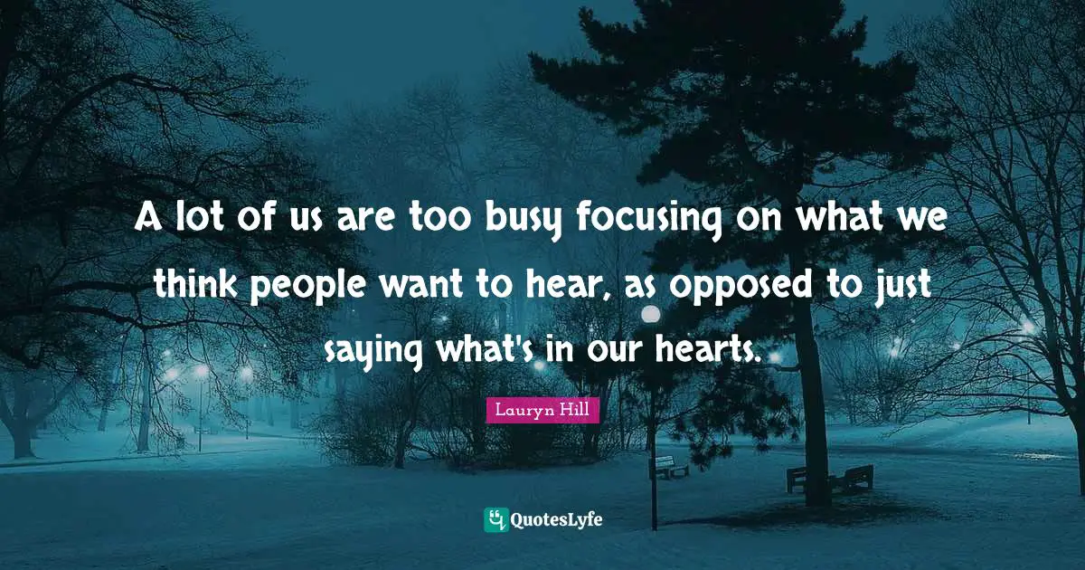 Lauryn Hill Quotes: "A lot of us are too busy focusing on what we think people want to hear, as opposed to just saying what's in our hearts."