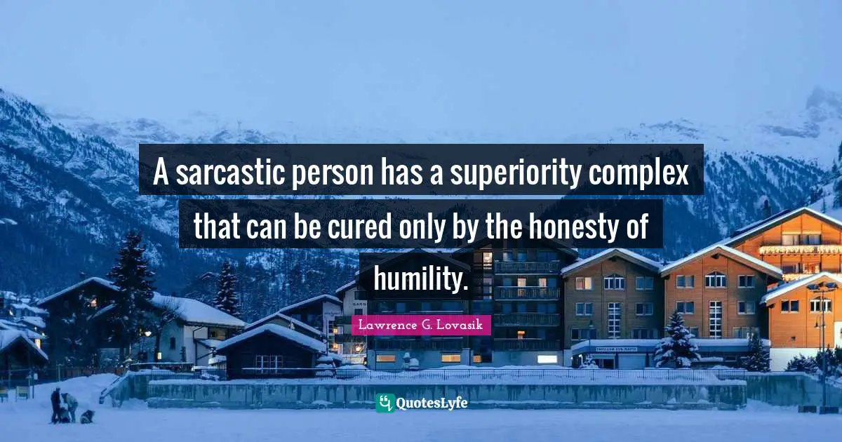 Lawrence G. Lovasik Quotes: A sarcastic person has a superiority complex that can be cured only by the honesty of humility.