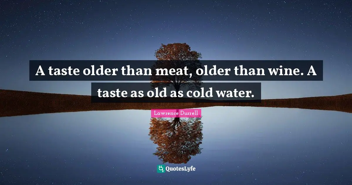 Lawrence Durrell Quotes: "A taste older than meat, older than wine. A taste as old as cold water."