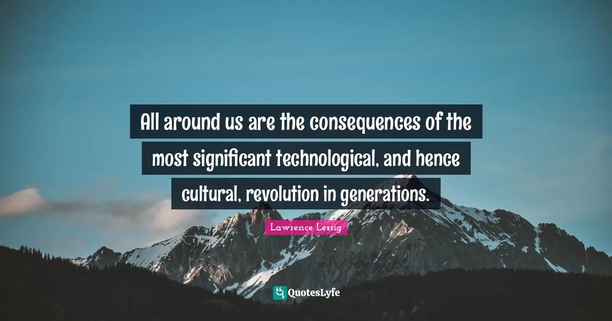 All around us are the consequences of the most significant technological, and hence cultural, revolution in generations.