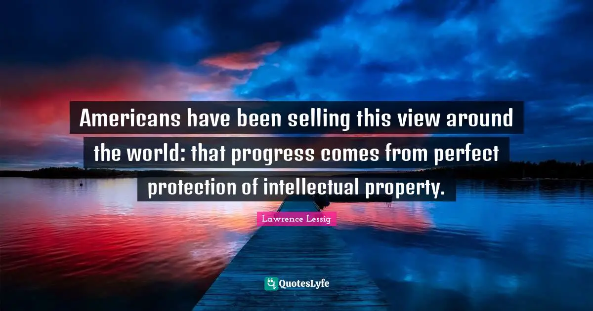 Americans have been selling this view around the world: that progress comes from perfect protection of intellectual property.