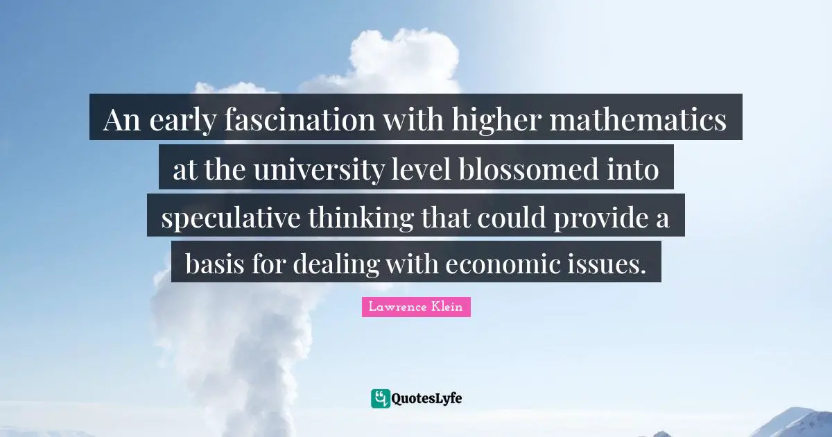 An early fascination with higher mathematics at the university level blossomed into speculative thinking that could provide a basis for dealing with economic issues.