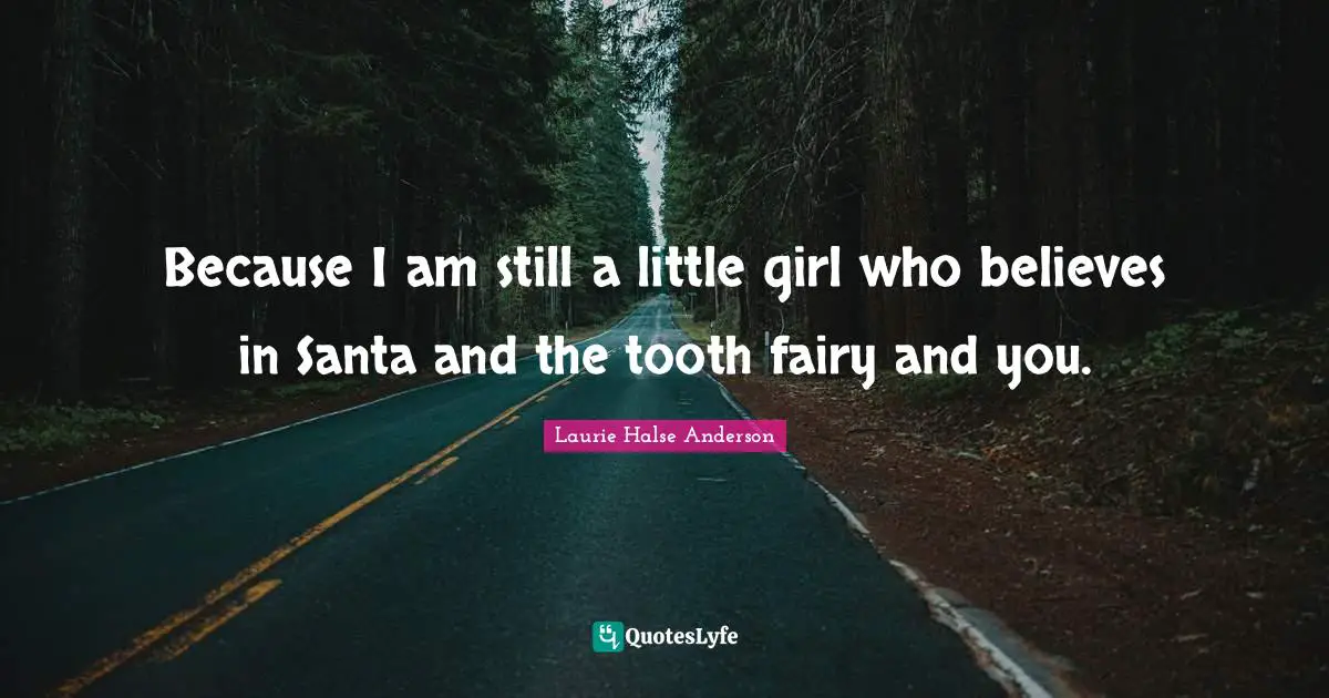 Laurie Halse Anderson Quotes: "Because I am still a little girl who believes in Santa and the tooth fairy and you."