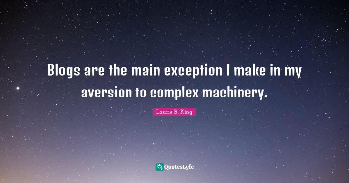 Blogs are the main exception I make in my aversion to complex machinery.
