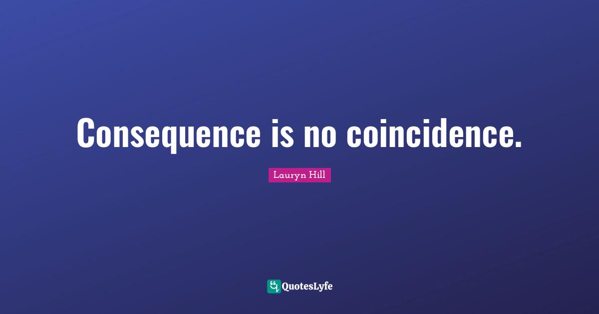 Lauryn Hill Quotes: "Consequence is no coincidence."