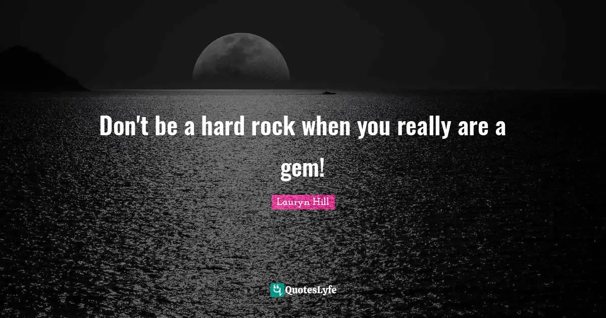 Lauryn Hill Quotes: "Don't be a hard rock when you really are a gem!"
