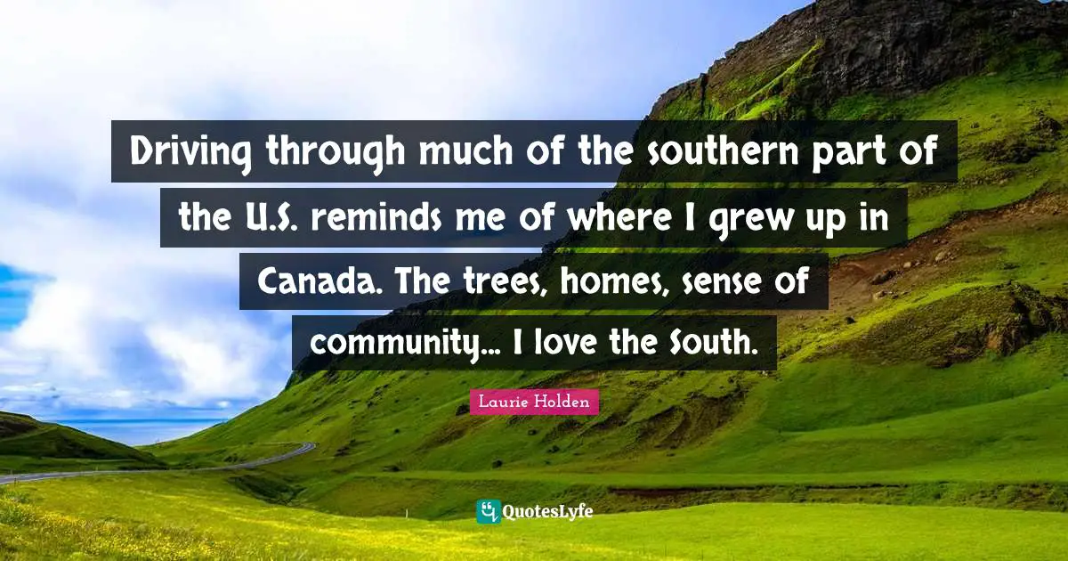 Driving through much of the southern part of the U.S. reminds me of where I grew up in Canada. The trees, homes, sense of community... I love the South.