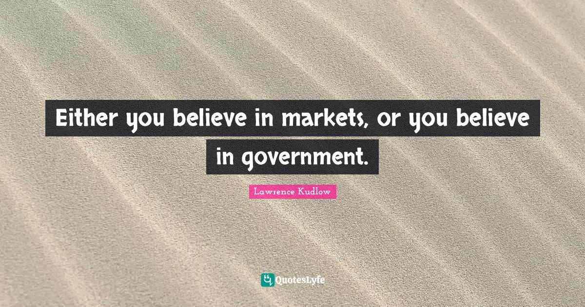 Either you believe in markets, or you believe in government.