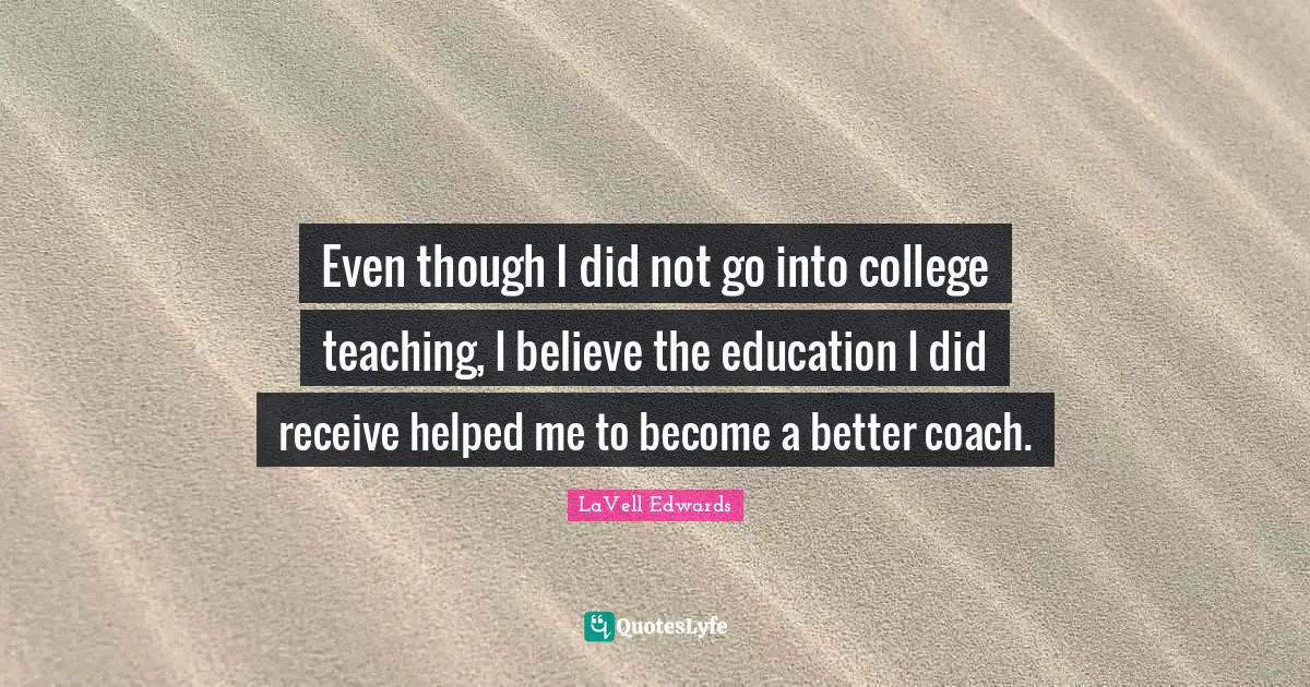 Even though I did not go into college teaching, I believe the education I did receive helped me to become a better coach.