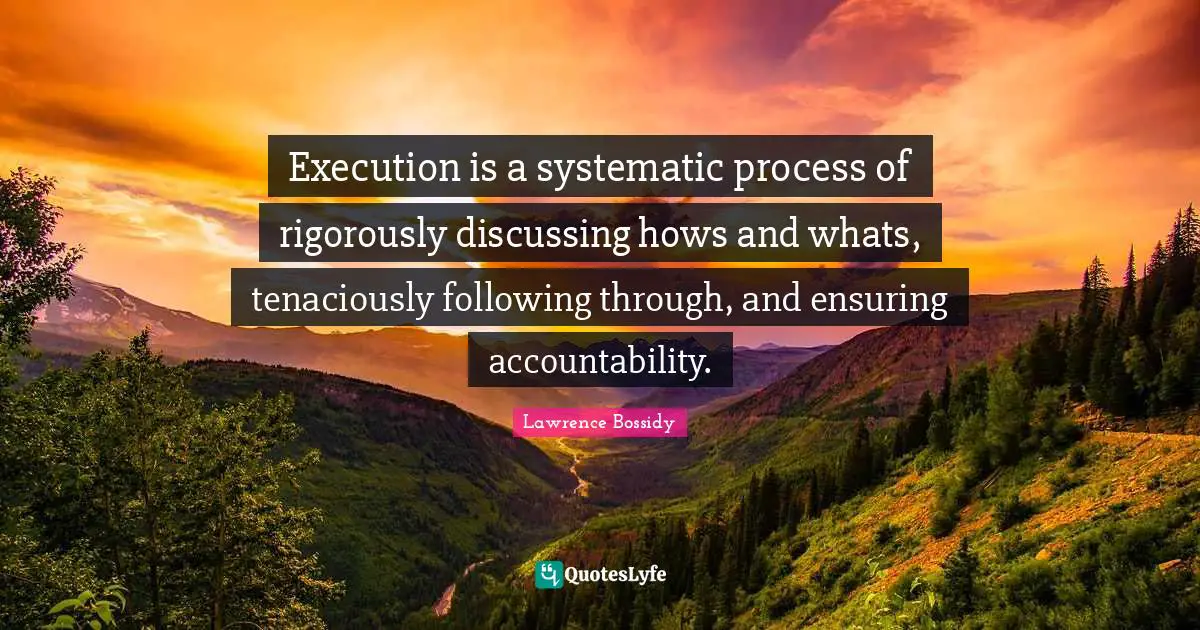 Lawrence Bossidy Quotes: "Execution is a systematic process of rigorously discussing hows and whats, tenaciously following through, and ensuring accountability."