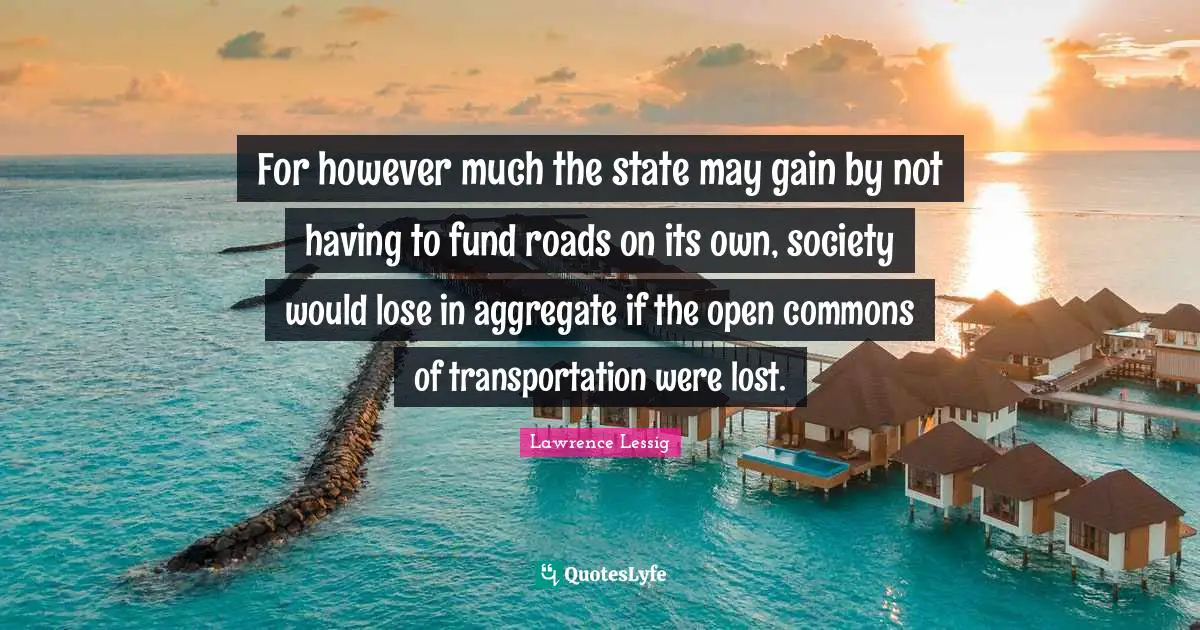 For however much the state may gain by not having to fund roads on its own, society would lose in aggregate if the open commons of transportation were lost.