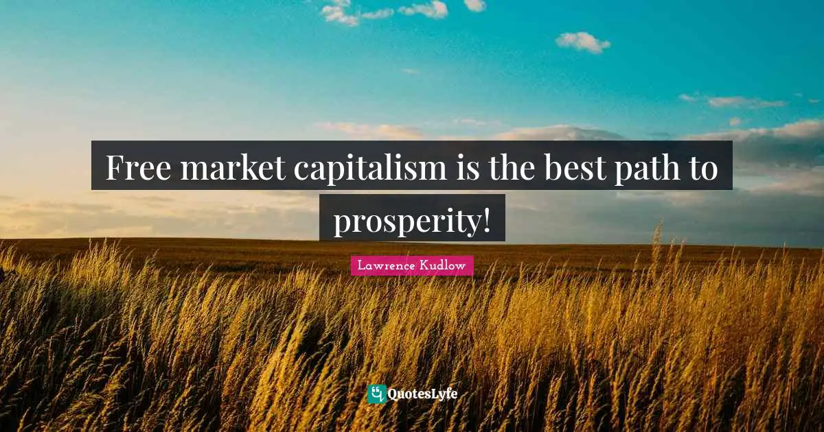 Free market capitalism is the best path to prosperity!