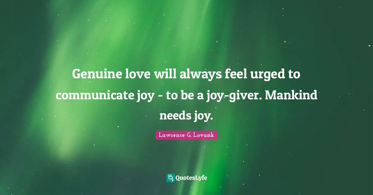 Lawrence G. Lovasik Quotes: "Genuine love will always feel urged to communicate joy - to be a joy-giver. Mankind needs joy."