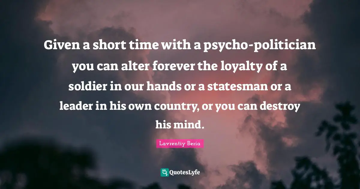 Loyalty Quotes: "Given a short time with a psycho-politician you can alter forever the loyalty of a soldier in our hands or a statesman or a leader in his own country, or you can destroy his mind."